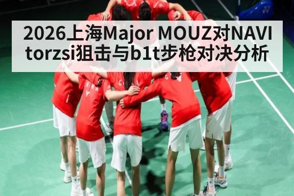 2026上海Major MOUZ对NAVI torzsi狙击与b1t步枪对决分析